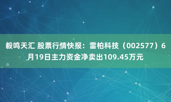 毅鸣天汇 股票行情快报：雷柏科技（002577）6月19日主力资金净卖出109.45万元