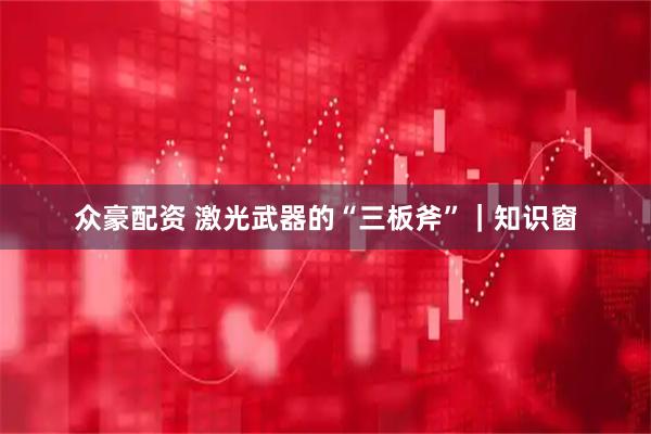 众豪配资 激光武器的“三板斧”｜知识窗