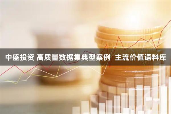 中盛投资 高质量数据集典型案例  主流价值语料库