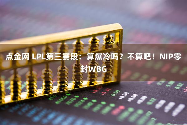 点金网 LPL第三赛段：算爆冷吗？不算吧！NIP零封WBG